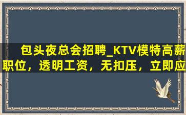 包头夜总会招聘_KTV模特高薪职位，透明工资，无扣压，立即应