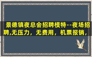 景德镇夜总会招聘模特--夜场招聘,无压力，无费用，机票报销，