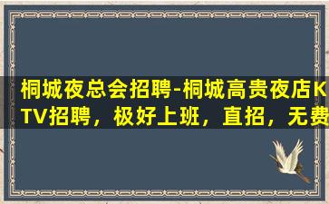 桐城夜总会招聘-桐城高贵夜店KTV招聘，极好上班，直招，无费