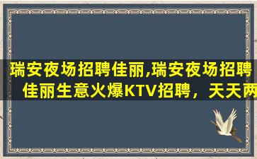 瑞安夜场招聘佳丽,瑞安夜场招聘佳丽生意火爆KTV招聘，天天两