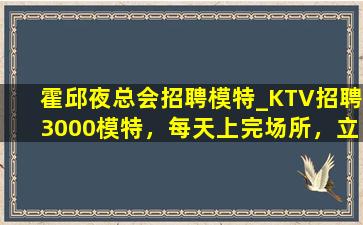 霍邱夜总会招聘模特_KTV招聘3000模特，每天上完场所，立